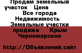 Продам земельный участок › Цена ­ 830 000 - Все города Недвижимость » Земельные участки продажа   . Крым,Черноморское